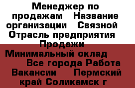 Менеджер по продажам › Название организации ­ Связной › Отрасль предприятия ­ Продажи › Минимальный оклад ­ 25 000 - Все города Работа » Вакансии   . Пермский край,Соликамск г.